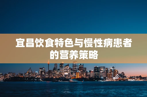 宜昌饮食特色与慢性病患者的营养策略