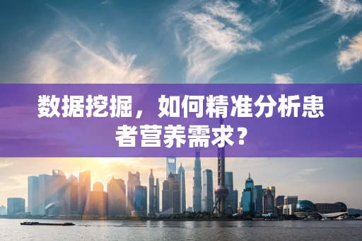 数据挖掘，如何精准分析患者营养需求？