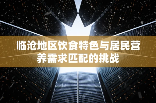 临沧地区饮食特色与居民营养需求匹配的挑战