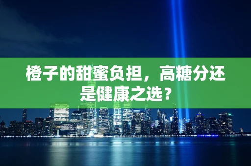 橙子的甜蜜负担，高糖分还是健康之选？