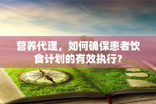 营养代理，如何确保患者饮食计划的有效执行？