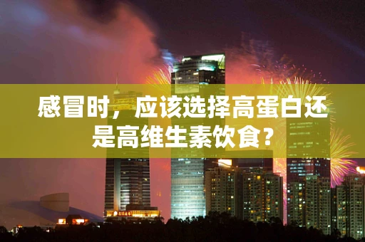 感冒时，应该选择高蛋白还是高维生素饮食？