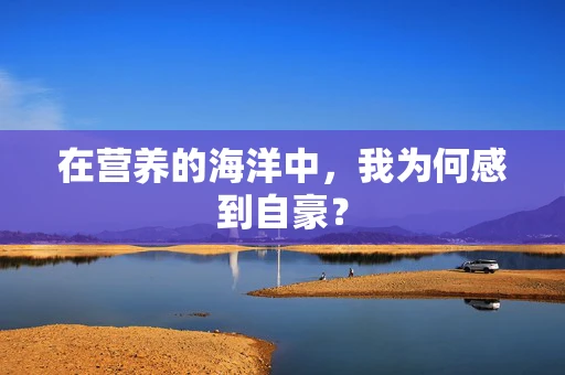 在营养的海洋中，我为何感到自豪？