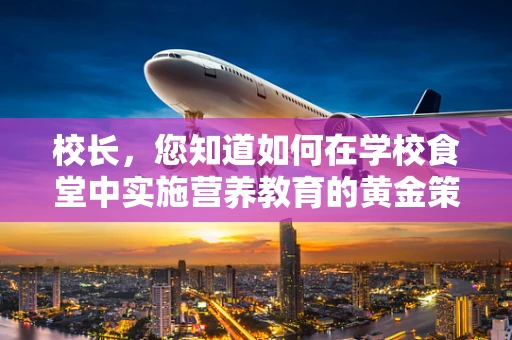 校长，您知道如何在学校食堂中实施营养教育的黄金策略吗？