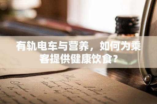有轨电车与营养，如何为乘客提供健康饮食？