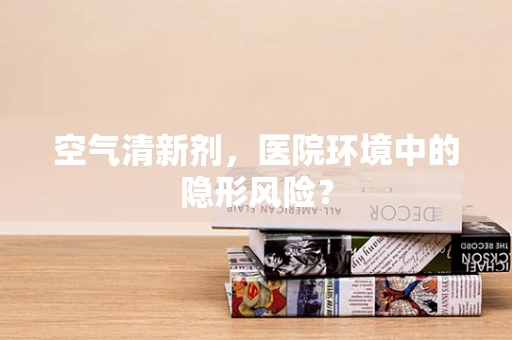 空气清新剂，医院环境中的隐形风险？
