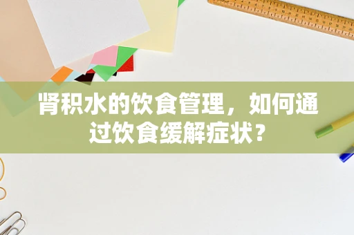 肾积水的饮食管理，如何通过饮食缓解症状？