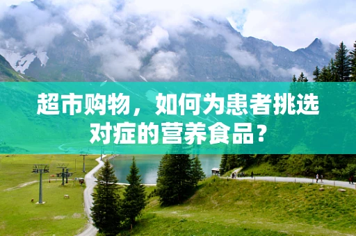 超市购物，如何为患者挑选对症的营养食品？