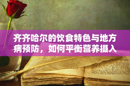 齐齐哈尔的饮食特色与地方病预防，如何平衡营养摄入？