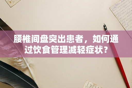 腰椎间盘突出患者，如何通过饮食管理减轻症状？