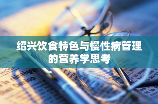 绍兴饮食特色与慢性病管理的营养学思考