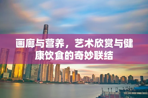画廊与营养，艺术欣赏与健康饮食的奇妙联结