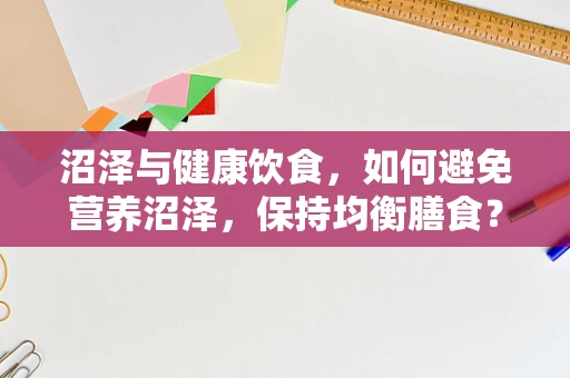 沼泽与健康饮食，如何避免营养沼泽，保持均衡膳食？