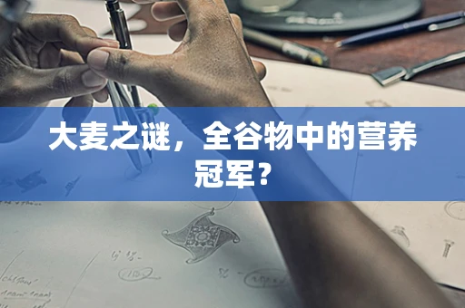 大麦之谜，全谷物中的营养冠军？