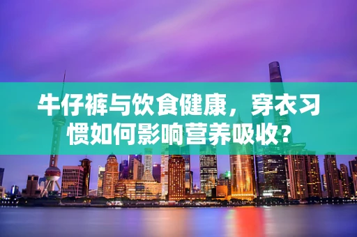 牛仔裤与饮食健康，穿衣习惯如何影响营养吸收？