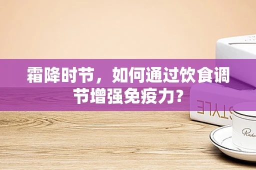 霜降时节，如何通过饮食调节增强免疫力？