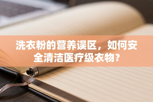 洗衣粉的营养误区，如何安全清洁医疗级衣物？