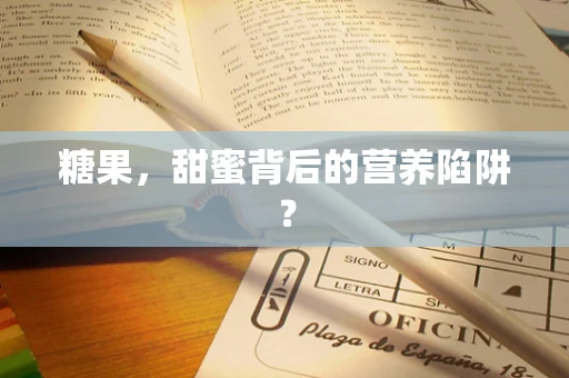糖果，甜蜜背后的营养陷阱？