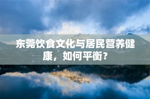 东莞饮食文化与居民营养健康，如何平衡？