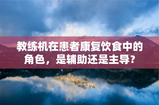 教练机在患者康复饮食中的角色，是辅助还是主导？
