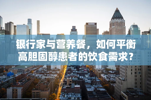 银行家与营养餐，如何平衡高胆固醇患者的饮食需求？