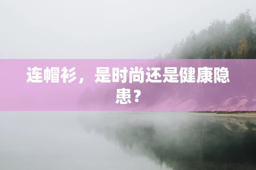 连帽衫，是时尚还是健康隐患？