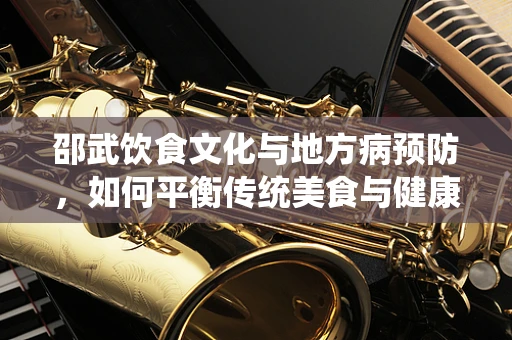 邵武饮食文化与地方病预防，如何平衡传统美食与健康营养？