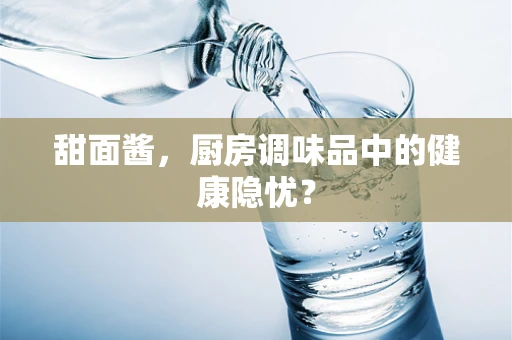 甜面酱，厨房调味品中的健康隐忧？