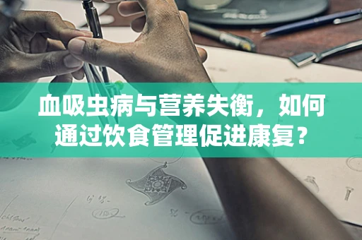血吸虫病与营养失衡，如何通过饮食管理促进康复？