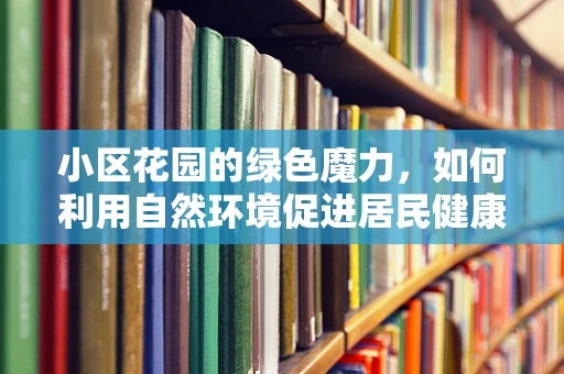小区花园的绿色魔力，如何利用自然环境促进居民健康饮食？