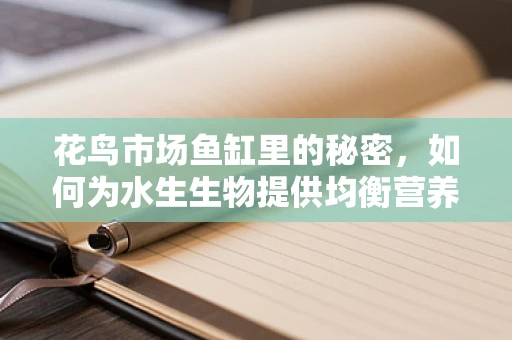 花鸟市场鱼缸里的秘密，如何为水生生物提供均衡营养？
