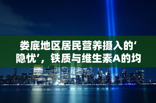 娄底地区居民营养摄入的‘隐忧’，铁质与维生素A的均衡问题