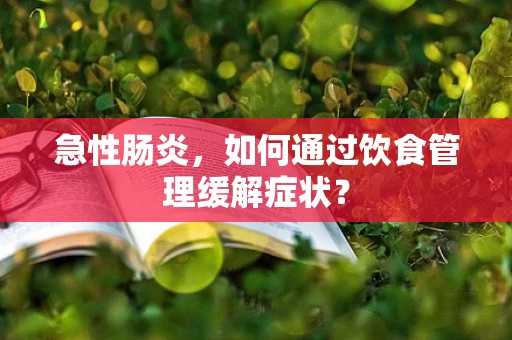 急性肠炎，如何通过饮食管理缓解症状？