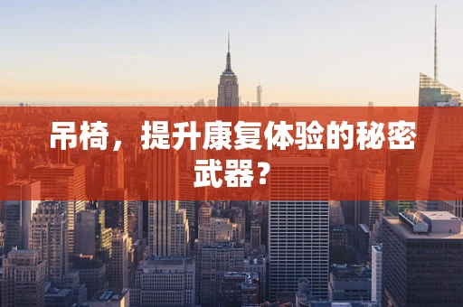 吊椅，提升康复体验的秘密武器？