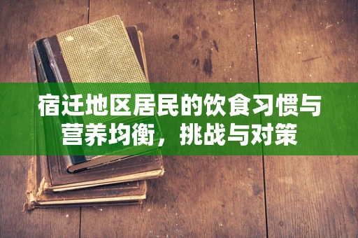 宿迁地区居民的饮食习惯与营养均衡，挑战与对策