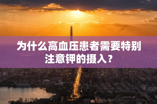 为什么高血压患者需要特别注意钾的摄入？