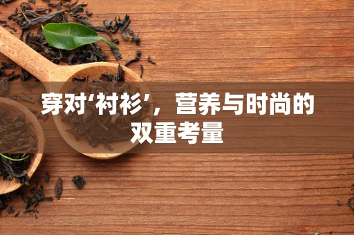 穿对‘衬衫’，营养与时尚的双重考量