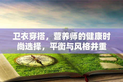 卫衣穿搭，营养师的健康时尚选择，平衡与风格并重