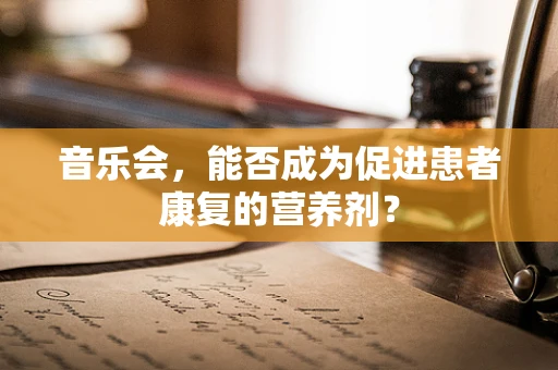 音乐会，能否成为促进患者康复的营养剂？