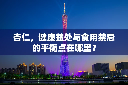 杏仁，健康益处与食用禁忌的平衡点在哪里？
