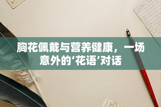 胸花佩戴与营养健康，一场意外的‘花语’对话