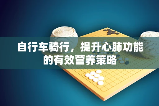 自行车骑行，提升心肺功能的有效营养策略