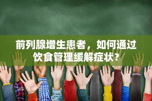 前列腺增生患者，如何通过饮食管理缓解症状？