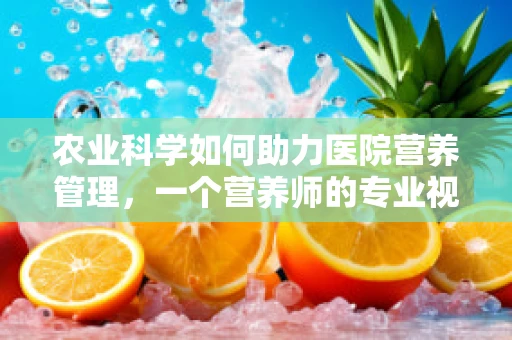 农业科学如何助力医院营养管理，一个营养师的专业视角