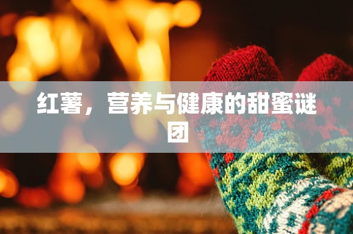 红薯，营养与健康的甜蜜谜团