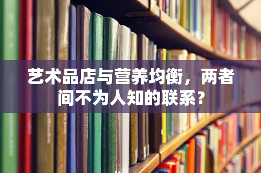 艺术品店与营养均衡，两者间不为人知的联系？