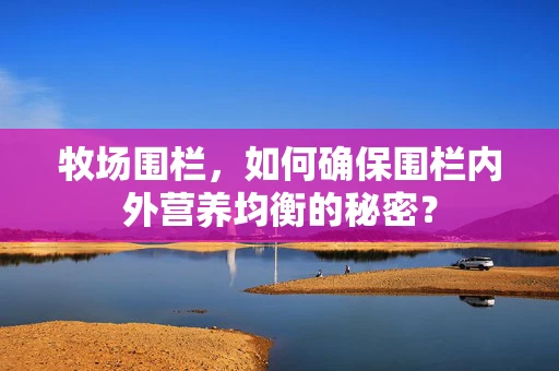 牧场围栏，如何确保围栏内外营养均衡的秘密？