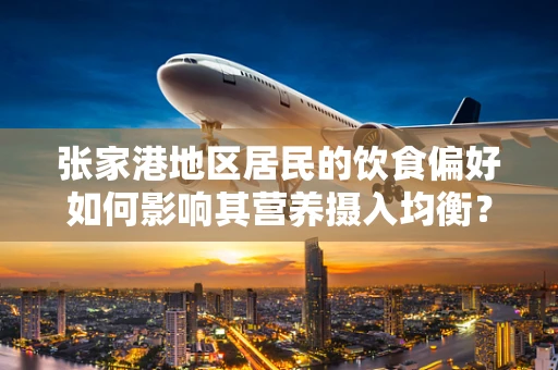 张家港地区居民的饮食偏好如何影响其营养摄入均衡？
