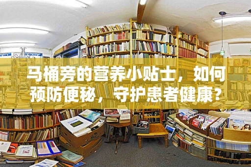 马桶旁的营养小贴士，如何预防便秘，守护患者健康？