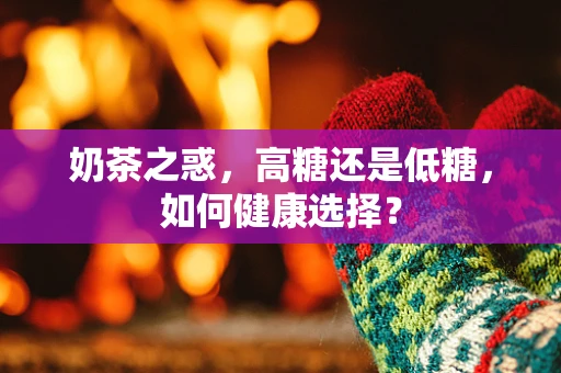 奶茶之惑，高糖还是低糖，如何健康选择？